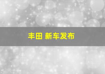 丰田 新车发布